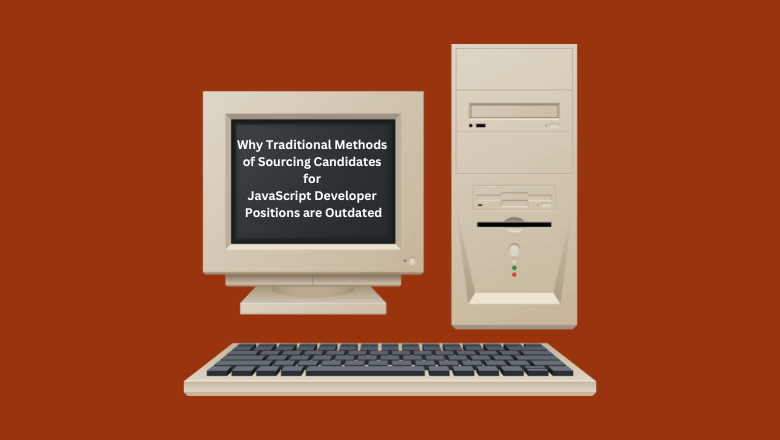 Why Traditional Methods of Sourcing Candidates for JavaScript Developer Positions are Outdated